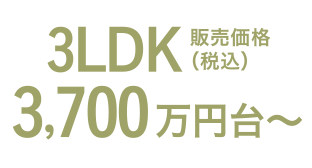 3LDK 販売価格（税込）3,700万円台〜