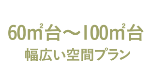 60㎡台～100㎡台幅広い空間プラン
