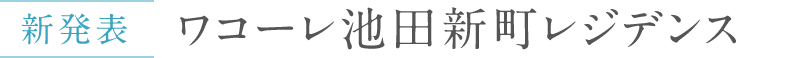 ワコーレ池田新町｜ワコーレ池田新町レジデンス｜池田市の新築分譲マンション