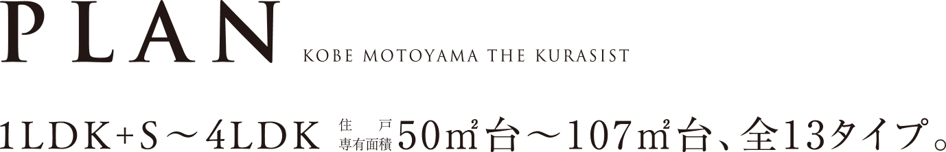 PLAN 1LDK+S〜4LDK 住戸専有面積50㎡台〜107㎡台、全13タイプ。