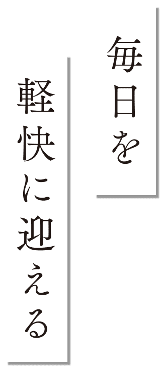 毎日を軽快に迎える