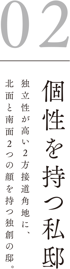 02「個性を持つ私邸」独立性が高い2方接道角地に、北面と南面2つの顔を持つ独創の邸。