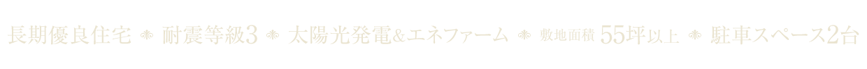 長期優良住宅｜耐震等級3｜太陽光発電＆エネファーム｜敷地面積55坪以上｜駐車スペース2台