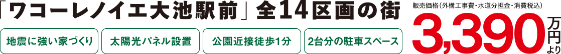 「ワコーレノイエ大池駅前」全14区画の街、デビュー!［地震に強い家づくり］［太陽光パネル設置］［公園近接徒歩1分］［2台分の駐車スペース］