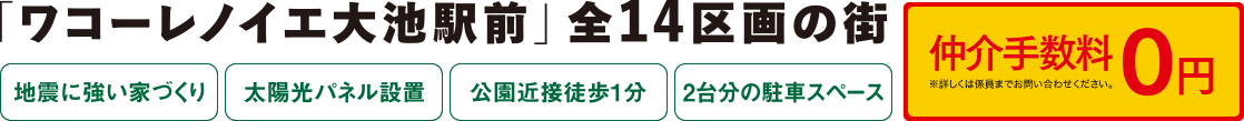 「ワコーレノイエ大池駅前」全14区画の街、デビュー!［地震に強い家づくり］［太陽光パネル設置］［公園近接徒歩1分］［2台分の駐車スペース］［仲介手数料0円※詳しくは係員までお問い合わせください。］