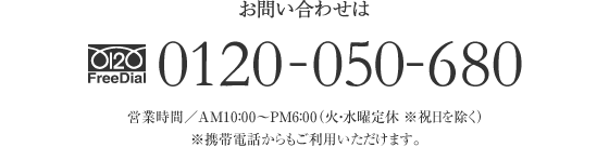 お問い合わせは FreeDial.0120-050-680 営業時間／AM10：00〜PM6：00（火・水曜定休 ※祝日を除く）※携帯電話からもご利用いただけます。 