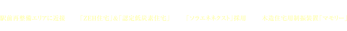 生まれ変わる海辺のまち 駅前再整備エリアに近接｜地球環境にやさしい住まい「ZEH住宅」&「認定低炭素住宅」｜大阪ガスの自家発電サポートサービス「ソラエネネクスト」採用｜大切な住まいを地震から守る 木造住宅用制振装置「マモリー」｜仲介手数料0円