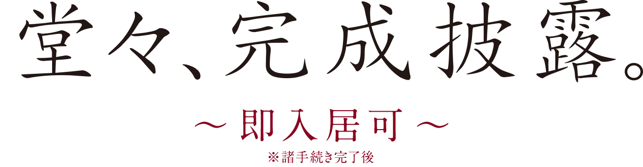堂々、完成披露。即入居可 ※諸手続き完了後