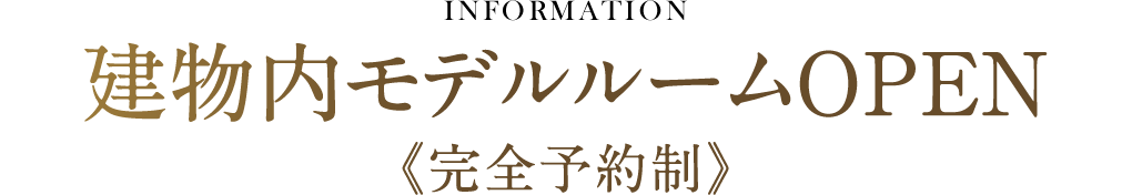 INFORMATION 建物内モデルルームOPEN《完全予約制》
