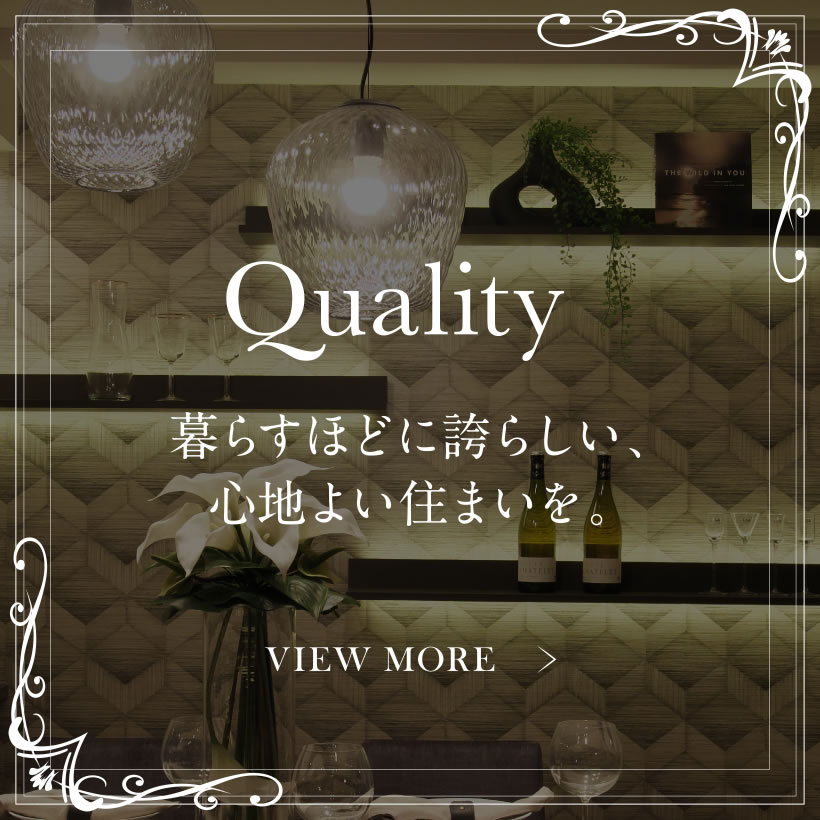 Quality 暮らすほどに誇らしい、心地よい住まいを。