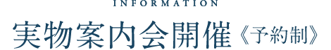 INFORMATION 実物案内会開催《予約制》