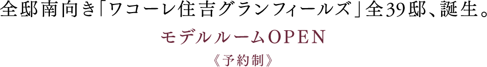 全邸南向き「ワコーレ住吉グランフィールズ」全39邸、誕生。モデルルームOPEN《予約制》