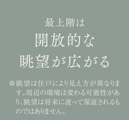 最上階は開放的な眺望が広がる ※眺望は住戸により見え方が異なります。周辺の環境は変わる可能性があり、眺望は将来に渡って保証されるものではありません。