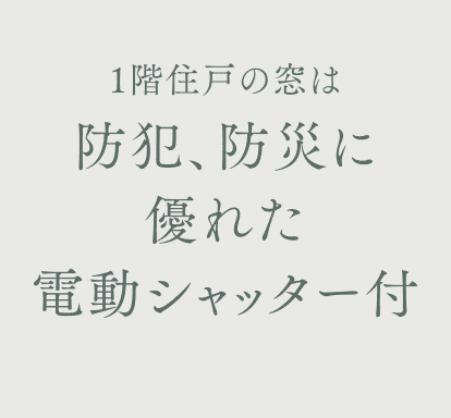 1階住戸の窓は防犯、防災に優れた電動シャッター付